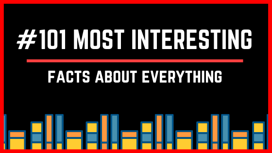 101 Most Interesting Facts About Literally Everything