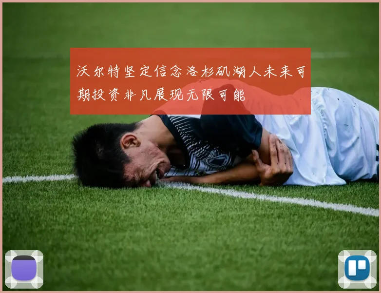 沃尔特坚定信念洛杉矶湖人未来可期投资非凡展现无限可能