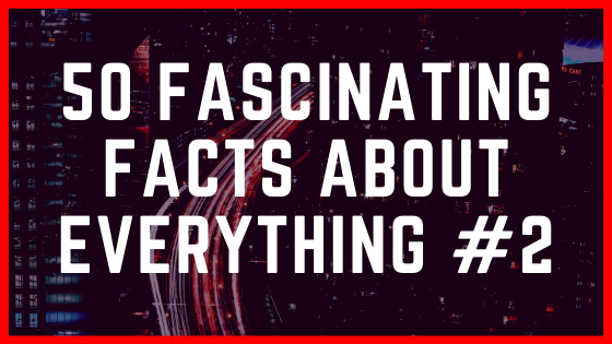 50 Fascinating Facts about Everything #2